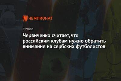 Червиченко считает, что российским клубам нужно обратить внимание на сербских футболистов