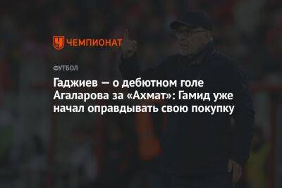 Гаджиев — о дебютном голе Агаларова за «Ахмат»: Гамид уже начал оправдывать свою покупку