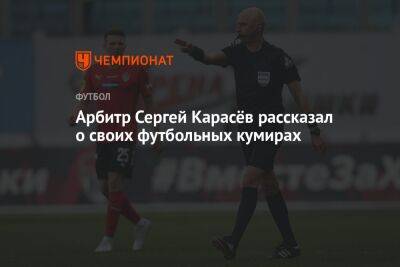 Арбитр Сергей Карасёв рассказал о своих футбольных кумирах