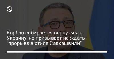 Корбан собирается вернуться в Украину, но призывает не ждать "прорыва в стиле Саакашвили"