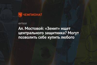 Ал. Мостовой: «Зенит» ищет центрального защитника? Могут позволить себе купить любого
