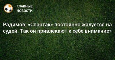 Радимов: «Спартак» постоянно жалуется на судей. Так он привлекают к себе внимание»