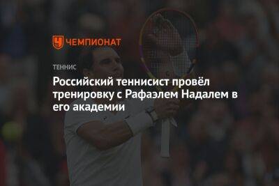 Российский теннисист провёл тренировку с Рафаэлем Надалем в его академии