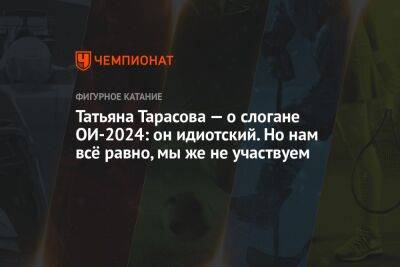 Татьяна Тарасова — о слогане ОИ-2024: он идиотский. Но нам всё равно, мы же не участвуем