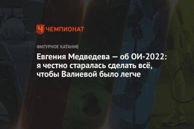Евгения Медведева — об ОИ-2022: я честно старалась сделать всё, чтобы Валиевой было легче