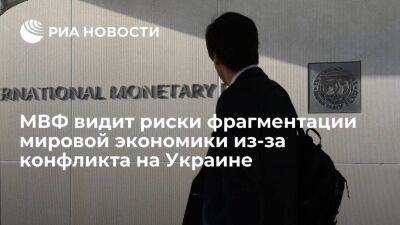 МВФ предупредил о рисках фрагментации мировой экономики из-за конфликта на Украине