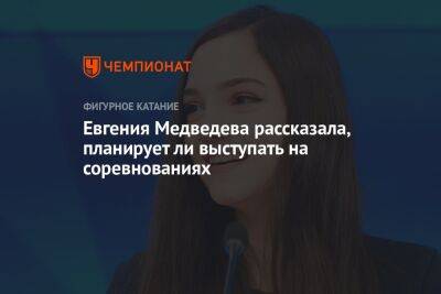 Евгения Медведева рассказала, планирует ли выступать на соревнованиях