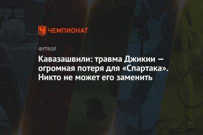 Кавазашвили: травма Джикии — огромная потеря для «Спартака». Никто не может его заменить