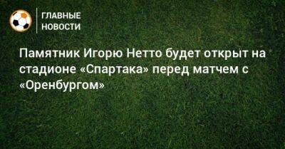 Памятник Игорю Нетто будет открыт на стадионе «Спартака» перед матчем с «Оренбургом»