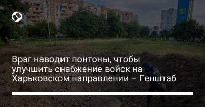 Враг наводит понтоны, чтобы улучшить снабжение войск на Харьковском направлении – Генштаб