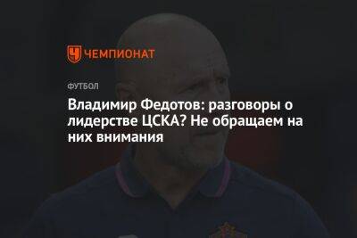 Владимир Федотов: разговоры о лидерстве ЦСКА? Не обращаем на них внимания
