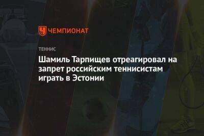 Шамиль Тарпищев отреагировал на запрет российским теннисистам играть в Эстонии