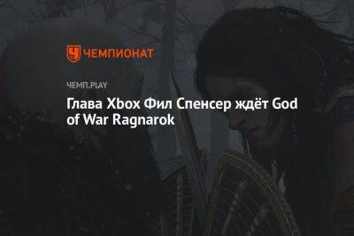 Глава Xbox Фил Спенсер ждёт God of War Ragnarok