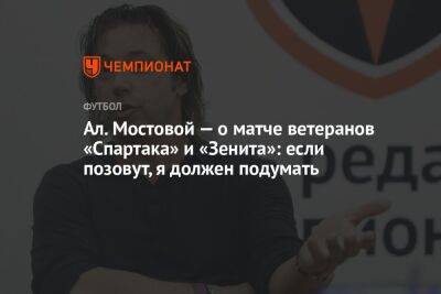 Ал. Мостовой — о матче ветеранов «Спартака» и «Зенита»: если позовут, я должен подумать