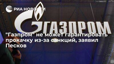 Пресс-секретарь Песков: "Газпром" не может гарантировать объемы прокачки из-за санкций