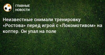 Неизвестные снимали тренировку «Ростова» перед игрой с «Локомотивом» на коптер. Он упал на поле