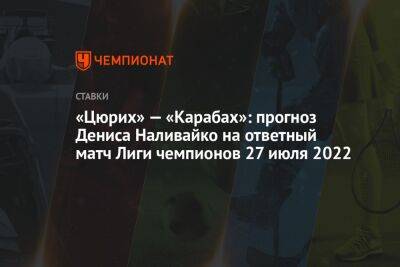 «Цюрих» — «Карабах»: прогноз Дениса Наливайко на ответный матч Лиги чемпионов 27 июля 2022