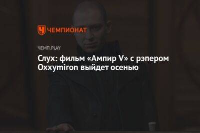 Слух: фильм «Ампир V» с Оксимироном выйдет осенью