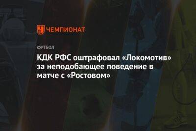 КДК РФС оштрафовал «Локомотив» за неподобающее поведение в матче с «Ростовом»