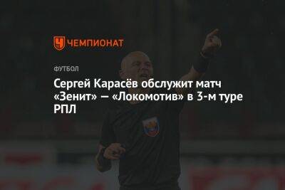 Сергей Карасёв обслужит матч «Зенит» — «Локомотив» в 3-м туре РПЛ