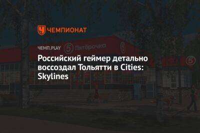 Российский геймер детально воссоздал Тольятти в Cities: Skylines