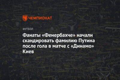 Фанаты «Фенербахче» начали скандировать фамилию Путина после гола в матче с «Динамо» Киев