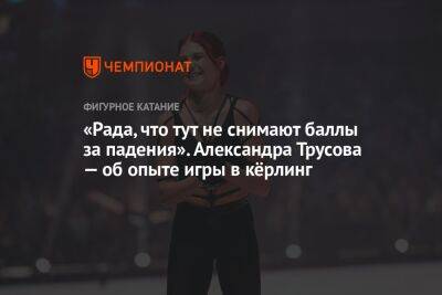 «Рада, что тут не снимают баллы за падения». Александра Трусова — об опыте игры в кёрлинг