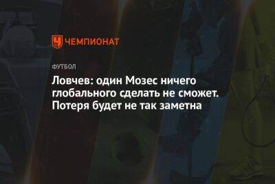 Ловчев: один Мозес ничего глобального сделать не сможет. Потеря будет не так заметна