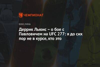 Деррик Льюис – о бое с Павловичем на UFC 277: я до сих пор не в курсе, кто это