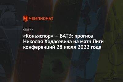 «Коньяспор» — БАТЭ: прогноз Николая Ходасевича на матч Лиги конференций 28 июля 2022 года