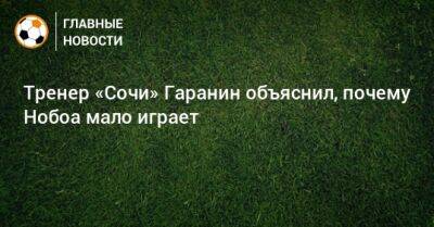 Тренер «Сочи» Гаранин объяснил, почему Нобоа мало играет