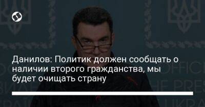 Данилов: Политик должен сообщать о наличии второго гражданства, мы будет очищать страну