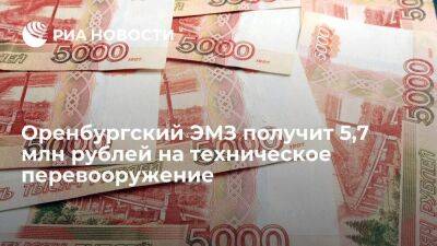 Оренбургский ЭМЗ получит 5,7 млн рублей на техническое перевооружение