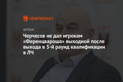 Черчесов не дал игрокам «Ференцвароша» выходной после выхода в 3-й раунд квалификации в ЛЧ