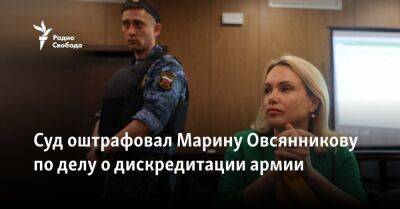 Суд оштрафовал Марину Овсянникову по делу о дискредитации армии