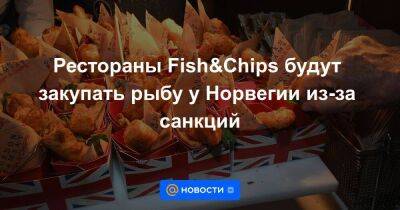 Рестораны Fish&Chips будут закупать рыбу у Норвегии из-за санкций