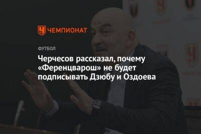 Черчесов рассказал, почему «Ференцварош» не будет подписывать Дзюбу и Оздоева