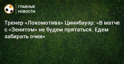 Тренер «Локомотива» Циннбауэр: «В матче с «Зенитом» не будем прятаться. Едем забирать очки»