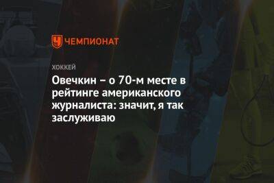 Овечкин – о 70-м месте в рейтинге американского журналиста: значит, я так заслуживаю