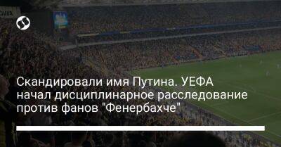 Скандировали имя Путина. УЕФА начал дисциплинарное расследование против фанов "Фенербахче"