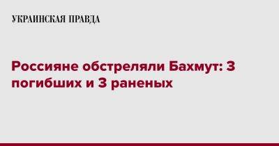 Россияне обстреляли Бахмут: известно о 3 погибших и 3 раненых