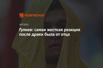 Гулиев: самая жесткая реакция после драки была от отца