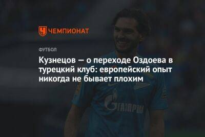 Кузнецов — о переходе Оздоева в турецкий клуб: европейский опыт никогда не бывает плохим