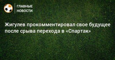 Жигулев прокомментировал свое будущее после срыва перехода в «Спартак»