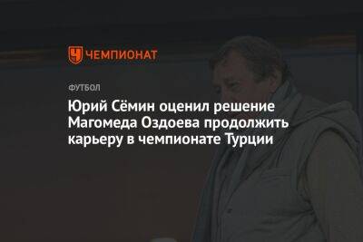 Юрий Сёмин оценил решение Магомеда Оздоева продолжить карьеру в чемпионате Турции