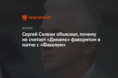 Сергей Силкин объяснил, почему не считает «Динамо» фаворитом в матче с «Факелом»