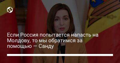 Если Россия попытается напасть на Молдову, то мы обратимся за помощью — Санду