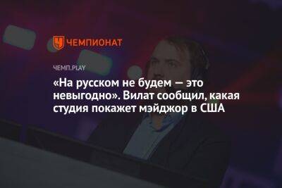 «На русском не будем — это невыгодно». Вилат сообщил, какая студия покажет мэйджор в США - championat.com - США - county Arlington - county Major