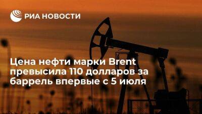 Цена нефти марки Brent поднялась до 110,16 доллара за баррель впервые с 5 июля