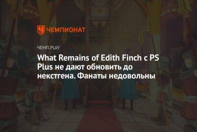 What Remains of Edith Finch с PS Plus не дают обновить до некстгена. Фанаты недовольны